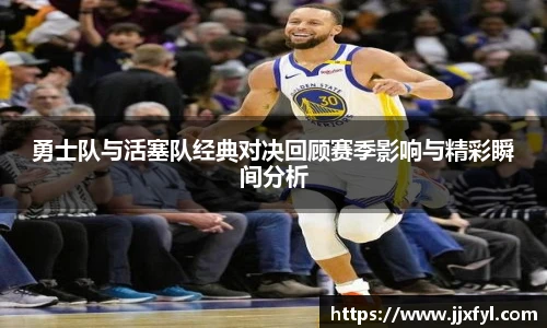 best365官方网站勇士队与活塞队经典对决回顾赛季影响与精彩瞬间分析