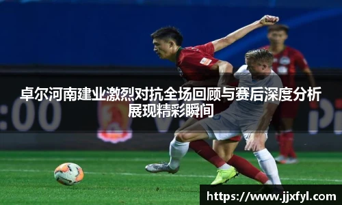 best365官方网站卓尔河南建业激烈对抗全场回顾与赛后深度分析展现精彩瞬间