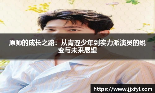 best365官方网站原帅的成长之路：从青涩少年到实力派演员的蜕变与未来展望