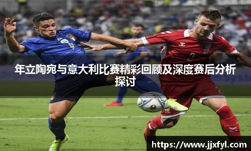 best365官方网站年立陶宛与意大利比赛精彩回顾及深度赛后分析探讨