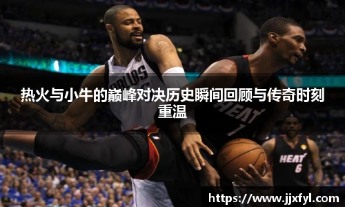 best365官方网站热火与小牛的巅峰对决历史瞬间回顾与传奇时刻重温